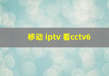 移动 iptv 看cctv6